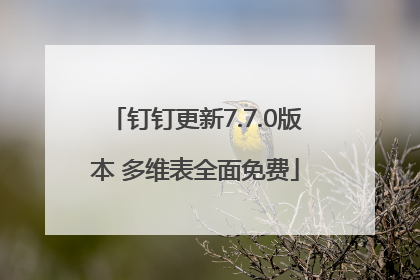 钉钉更新7.7.0版本 多维表全面免费