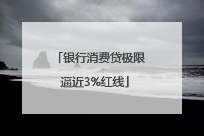 银行消费贷极限逼近3%红线