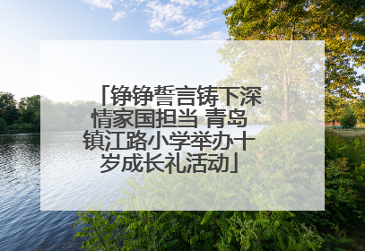 铮铮誓言铸下深情家国担当 青岛镇江路小学举办十岁成长礼活动