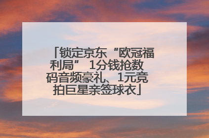 锁定京东“欧冠福利局” 1分钱抢数码音频豪礼、1元竞拍巨星亲签球衣