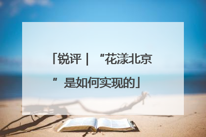 锐评｜“花漾北京”是如何实现的