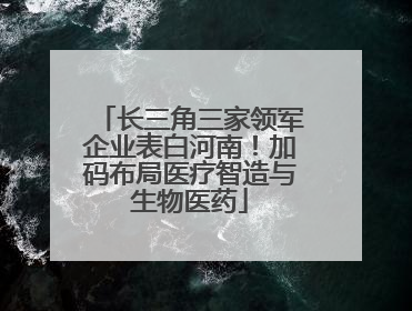 长三角三家领军企业表白河南！加码布局医疗智造与生物医药