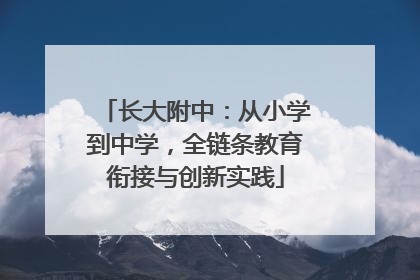 长大附中：从小学到中学，全链条教育衔接与创新实践