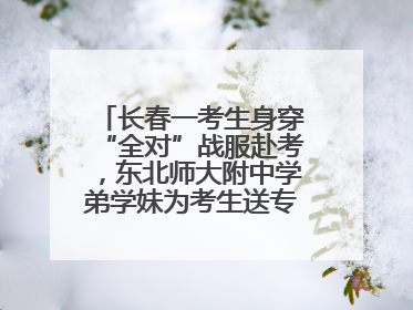 长春一考生身穿“全对”战服赴考，东北师大附中学弟学妹为考生送专属祝福矿泉水