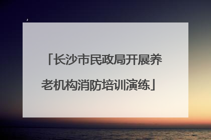 长沙市民政局开展养老机构消防培训演练
