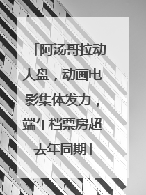 阿汤哥拉动大盘，动画电影集体发力，端午档票房超去年同期