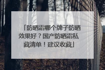 防晒霜哪个牌子防晒效果好？国产防晒霜私藏清单！建议收藏
