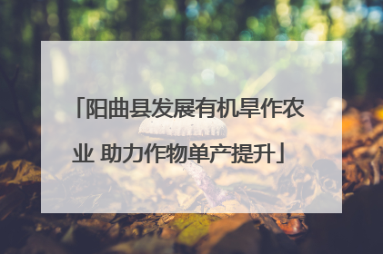 阳曲县发展有机旱作农业 助力作物单产提升