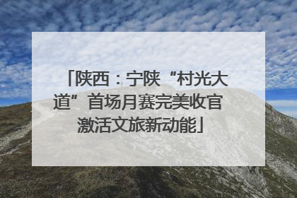 陕西：宁陕“村光大道”首场月赛完美收官 激活文旅新动能