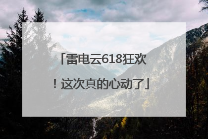 雷电云618狂欢！这次真的心动了