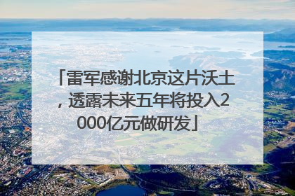 雷军感谢北京这片沃土，透露未来五年将投入2000亿元做研发