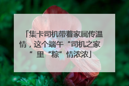 集卡司机带着家属传温情，这个端午“司机之家”里“粽”情浓浓