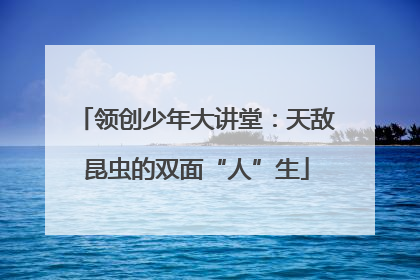 领创少年大讲堂：天敌昆虫的双面“人”生