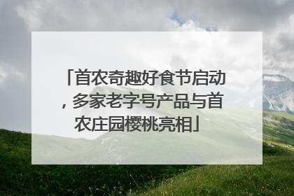 首农奇趣好食节启动，多家老字号产品与首农庄园樱桃亮相
