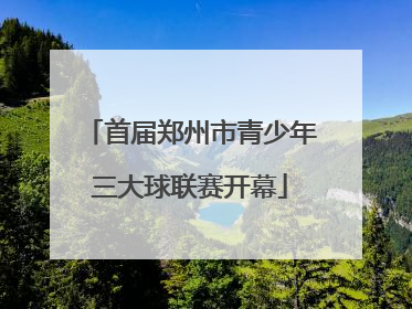 首届郑州市青少年三大球联赛开幕