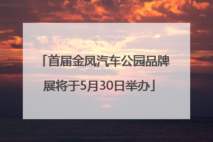首届金凤汽车公园品牌展将于5月30日举办