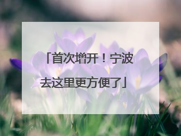 首次增开！宁波去这里更方便了
