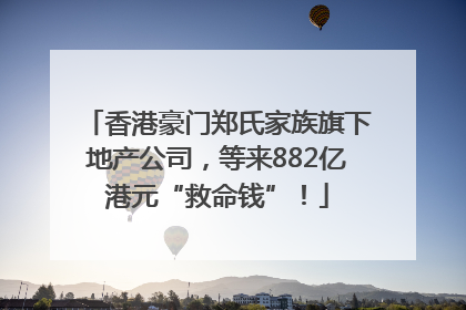 香港豪门郑氏家族旗下地产公司，等来882亿港元“救命钱”！