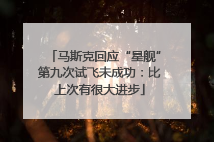 马斯克回应“星舰”第九次试飞未成功：比上次有很大进步