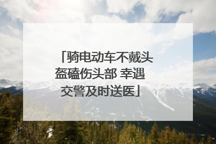 骑电动车不戴头盔磕伤头部 幸遇交警及时送医