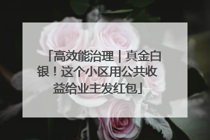 高效能治理｜真金白银！这个小区用公共收益给业主发红包
