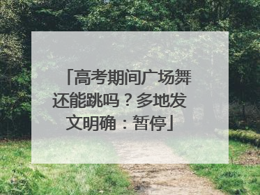 高考期间广场舞还能跳吗？多地发文明确：暂停