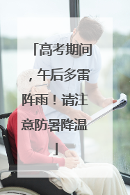高考期间，午后多雷阵雨！请注意防暑降温