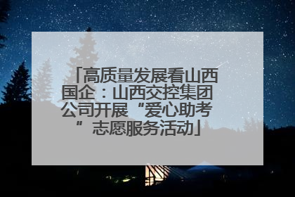 高质量发展看山西国企：山西交控集团公司开展“爱心助考”志愿服务活动