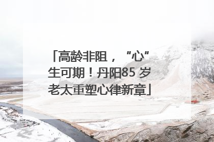 高龄非阻，“心” 生可期！丹阳85 岁老太重塑心律新章