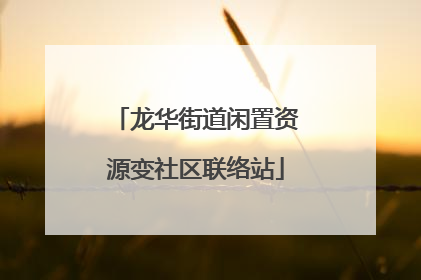 龙华街道闲置资源变社区联络站
