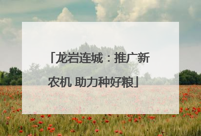 龙岩连城：推广新农机 助力种好粮