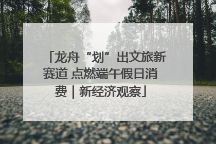 龙舟“划”出文旅新赛道 点燃端午假日消费｜新经济观察