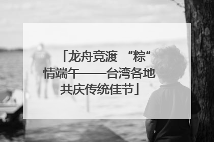 龙舟竞渡 “粽”情端午——台湾各地共庆传统佳节