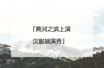 黄河之滨上演汉服展演秀