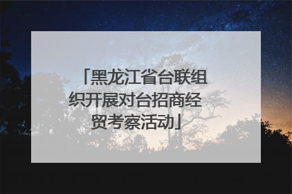 黑龙江省台联组织开展对台招商经贸考察活动
