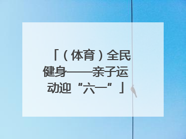（体育）全民健身——亲子运动迎“六一”