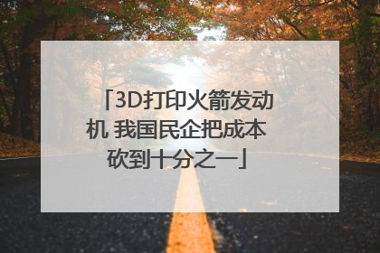 3D打印火箭发动机 我国民企把成本砍到十分之一