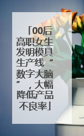 00后高职女生发明模具生产线“数字大脑”，大幅降低产品不良率
