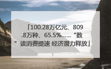 100.28万亿元、809.8万种、65.5%……“数”读消费提速 经济潜力释放