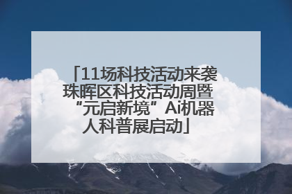 11场科技活动来袭 珠晖区科技活动周暨“元启新境”Ai机器人科普展启动