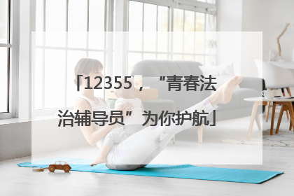 12355，“青春法治辅导员”为你护航