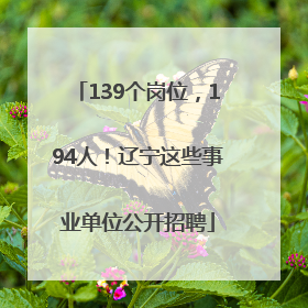 139个岗位，194人！辽宁这些事业单位公开招聘