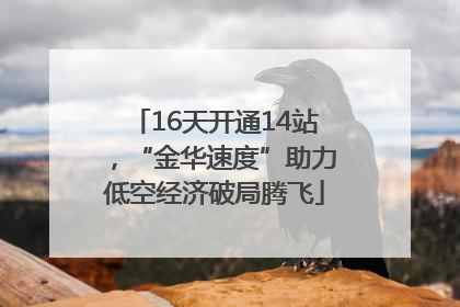 16天开通14站，“金华速度”助力低空经济破局腾飞