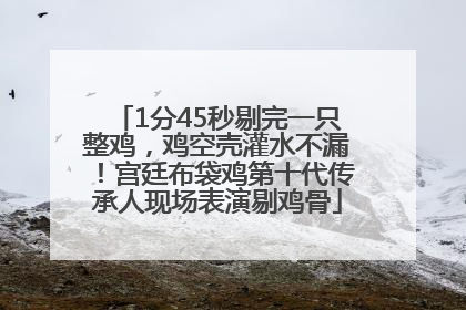 1分45秒剔完一只整鸡，鸡空壳灌水不漏！宫廷布袋鸡第十代传承人现场表演剔鸡骨