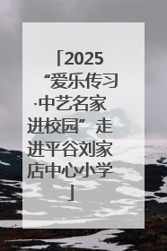 2025“爱乐传习·中艺名家进校园”走进平谷刘家店中心小学