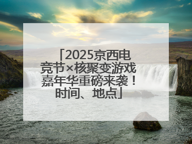 2025京西电竞节×核聚变游戏嘉年华重磅来袭！时间、地点