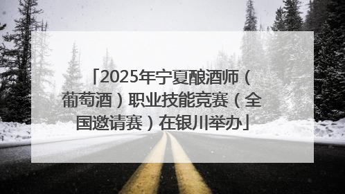 2025年宁夏酿酒师（葡萄酒）职业技能竞赛（全国邀请赛）在银川举办