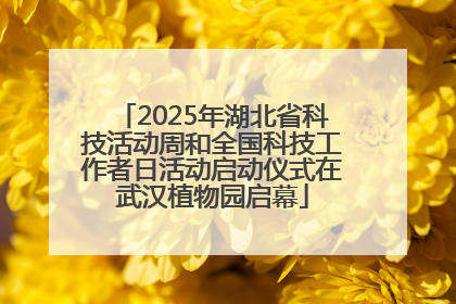 2025年湖北省科技活动周和全国科技工作者日活动启动仪式在武汉植物园启幕