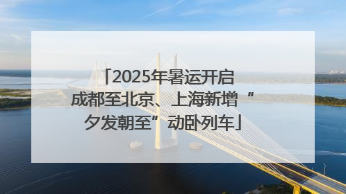 2025年暑运开启 成都至北京、上海新增“夕发朝至”动卧列车