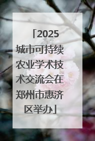 2025城市可持续农业学术技术交流会在郑州市惠济区举办